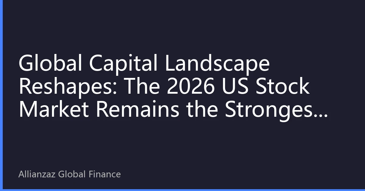 Global Capital Landscape Reshapes: The 2026 US Stock Market Remains the Strongest Safe Haven and Growth Engine
