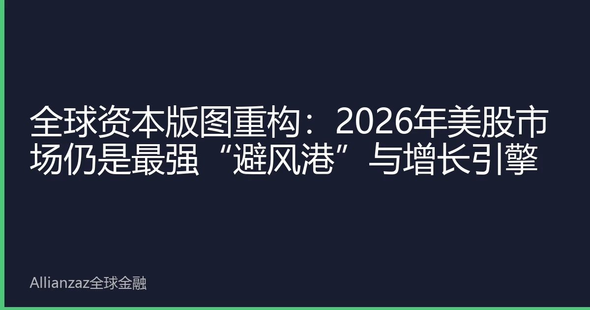 全球资本版图重构：2026年美股市场仍是最强“避风港”与增长引擎